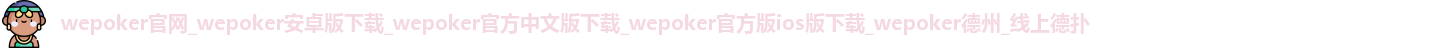 wepoker官网_wepoker安卓版下载_wepoker官方中文版下载_wepoker官方版ios版下载_wepoker德州_线上德扑
